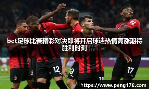 bet足球比赛精彩对决即将开启球迷热情高涨期待胜利时刻
