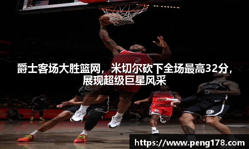 爵士客场大胜篮网，米切尔砍下全场最高32分，展现超级巨星风采