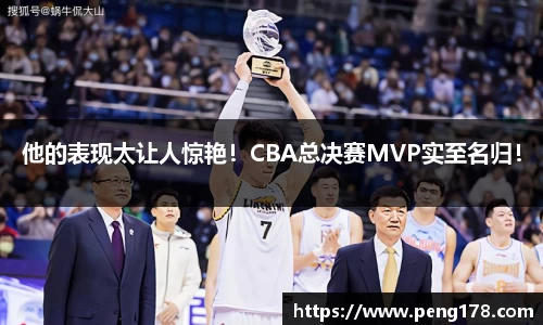 他的表现太让人惊艳！CBA总决赛MVP实至名归！