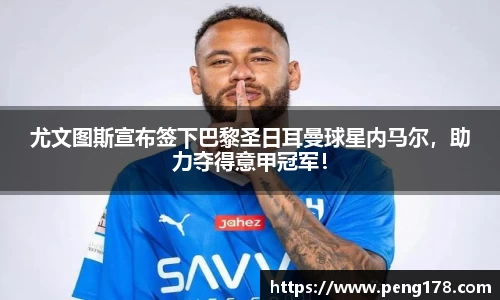 尤文图斯宣布签下巴黎圣日耳曼球星内马尔，助力夺得意甲冠军！