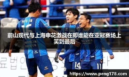 蔚山现代与上海申花激战在即谁能在亚冠赛场上笑到最后