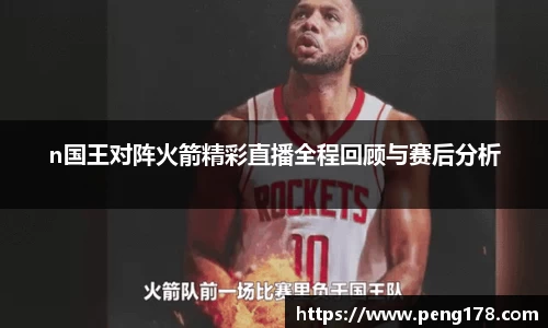 n国王对阵火箭精彩直播全程回顾与赛后分析