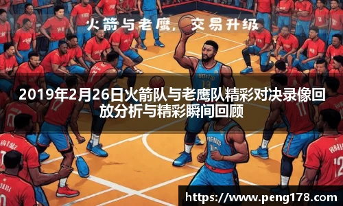 2019年2月26日火箭队与老鹰队精彩对决录像回放分析与精彩瞬间回顾