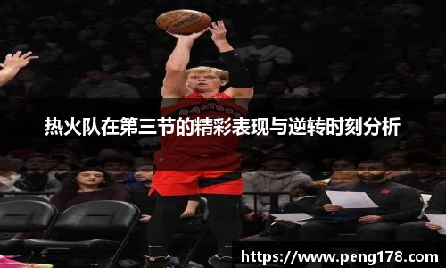 热火队在第三节的精彩表现与逆转时刻分析