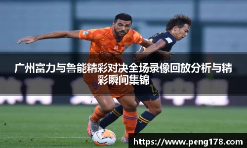 广州富力与鲁能精彩对决全场录像回放分析与精彩瞬间集锦