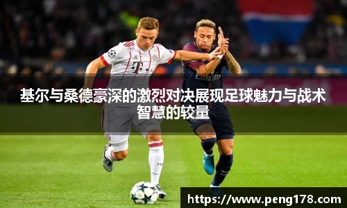 基尔与桑德豪深的激烈对决展现足球魅力与战术智慧的较量