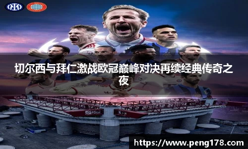 切尔西与拜仁激战欧冠巅峰对决再续经典传奇之夜