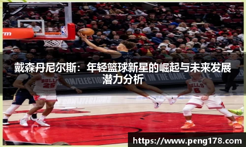 戴森丹尼尔斯：年轻篮球新星的崛起与未来发展潜力分析