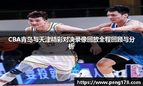 CBA青岛与天津精彩对决录像回放全程回顾与分析