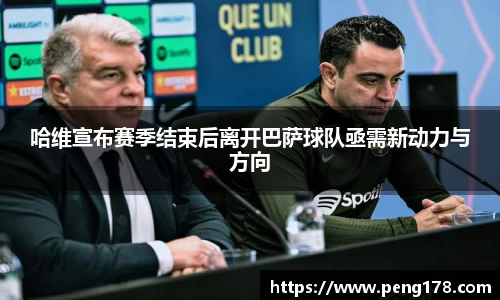 哈维宣布赛季结束后离开巴萨球队亟需新动力与方向