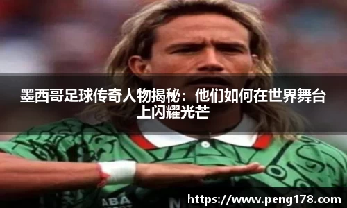 墨西哥足球传奇人物揭秘：他们如何在世界舞台上闪耀光芒