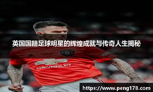 英国国籍足球明星的辉煌成就与传奇人生揭秘
