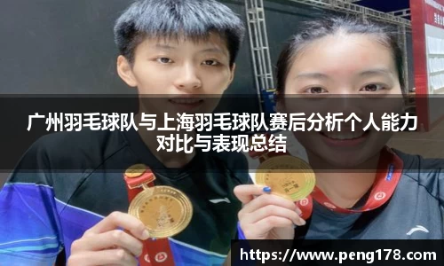 广州羽毛球队与上海羽毛球队赛后分析个人能力对比与表现总结