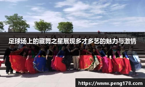 足球场上的藏舞之星展现多才多艺的魅力与激情