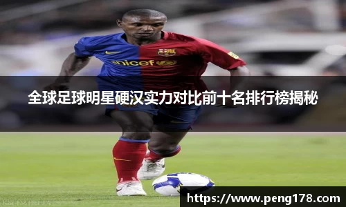 全球足球明星硬汉实力对比前十名排行榜揭秘