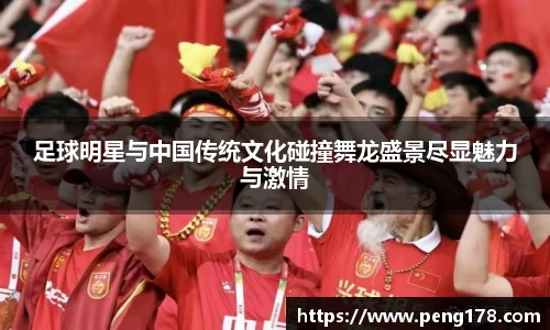 足球明星与中国传统文化碰撞舞龙盛景尽显魅力与激情
