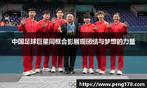 中国足球巨星同框合影展现团结与梦想的力量