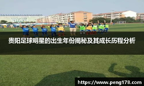 贵阳足球明星的出生年份揭秘及其成长历程分析
