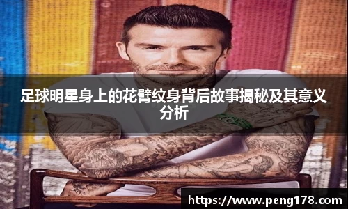 足球明星身上的花臂纹身背后故事揭秘及其意义分析
