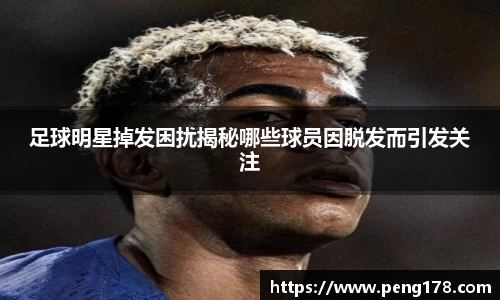 足球明星掉发困扰揭秘哪些球员因脱发而引发关注